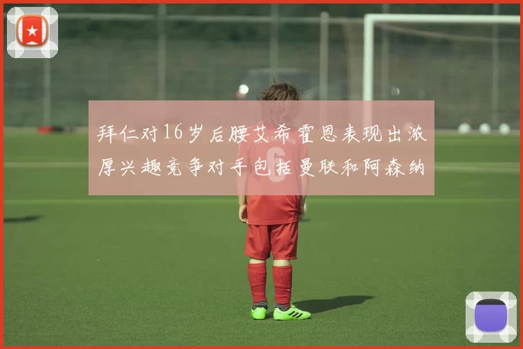 拜仁对16岁后腰艾希霍恩表现出浓厚兴趣竞争对手包括曼联和阿森纳