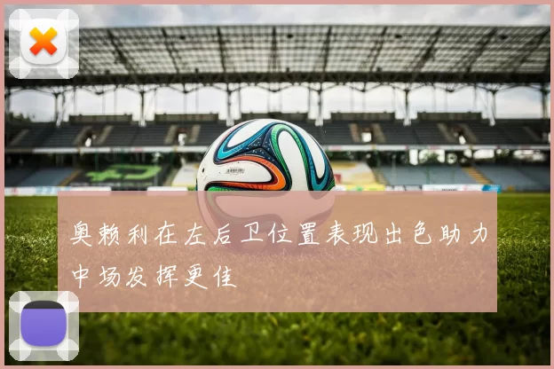 奥赖利在左后卫位置表现出色助力中场发挥更佳