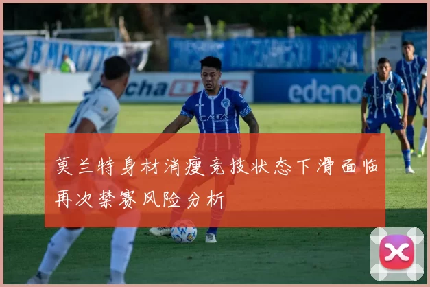 莫兰特身材消瘦竞技状态下滑面临再次禁赛风险分析