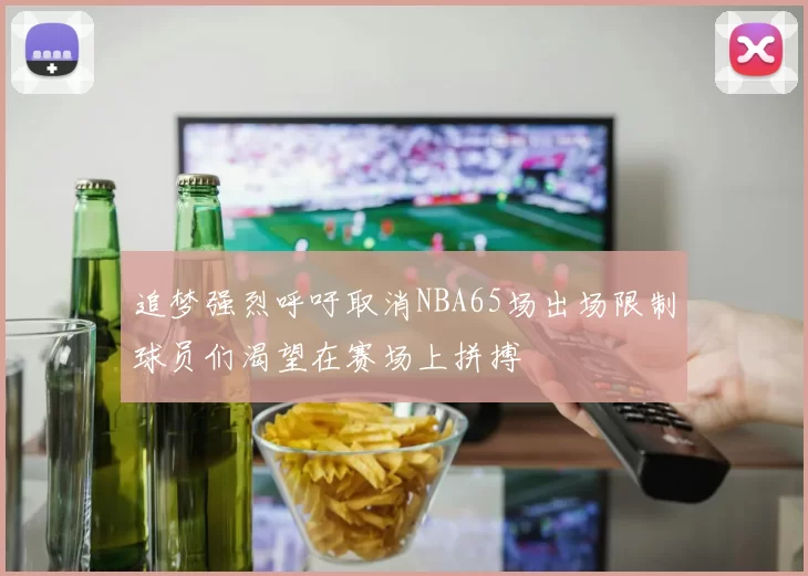 追梦强烈呼吁取消NBA65场出场限制球员们渴望在赛场上拼搏