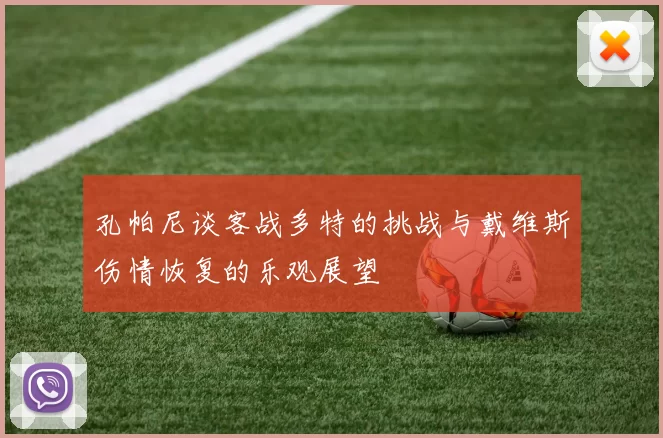 孔帕尼谈客战多特的挑战与戴维斯伤情恢复的乐观展望