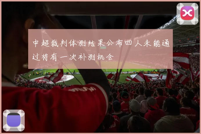中超裁判体测结果公布四人未能通过将有一次补测机会