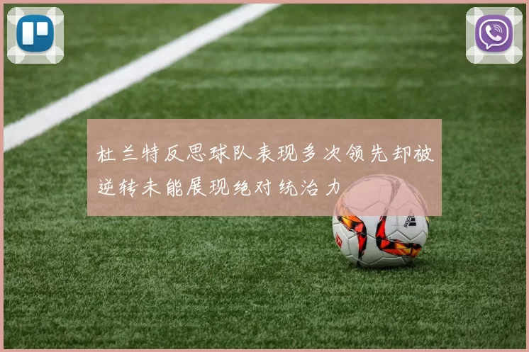 杜兰特反思球队表现多次领先却被逆转未能展现绝对统治力