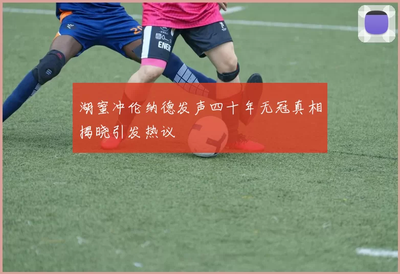 湖蜜冲伦纳德发声四十年无冠真相揭晓引发热议
