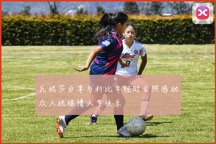 瓦妮莎分享与科比年轻时合照感动众人祝福情人节快乐