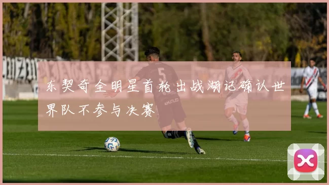 东契奇全明星首轮出战湖记确认世界队不参与决赛