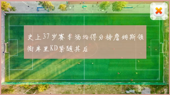 史上37岁赛季场均得分榜詹姆斯领衔库里KD紧随其后