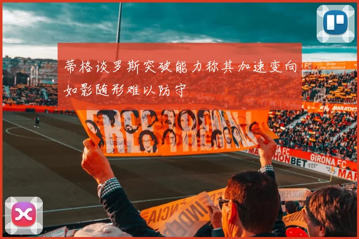 蒂格谈罗斯突破能力称其加速变向如影随形难以防守