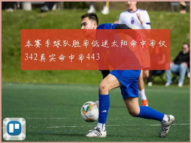 本赛季球队胜率低迷太阳命中率仅342真实命中率443